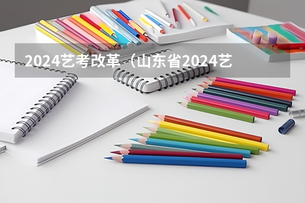 2024艺考改革（山东省2024艺考政策）
