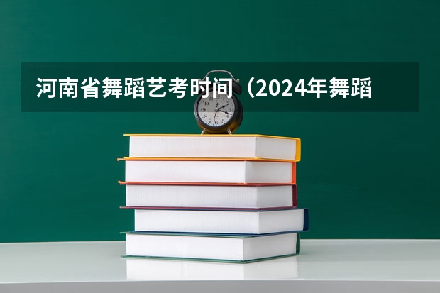河南省舞蹈艺考时间（2024年舞蹈艺考新政策）