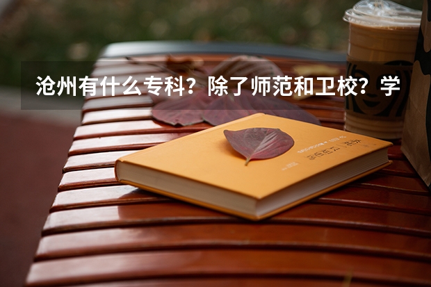 沧州有什么专科？除了师范和卫校？学校怎么样