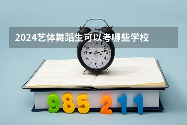 2024艺体舞蹈生可以考哪些学校
