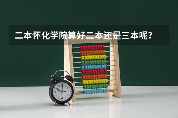 二本怀化学院算好二本还是三本呢？