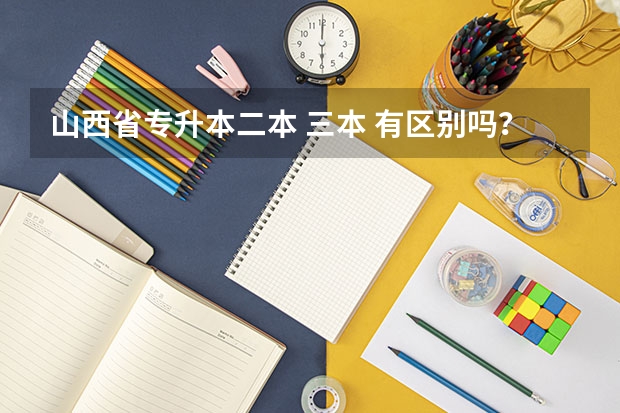 山西省专升本二本 三本 有区别吗？除了学费