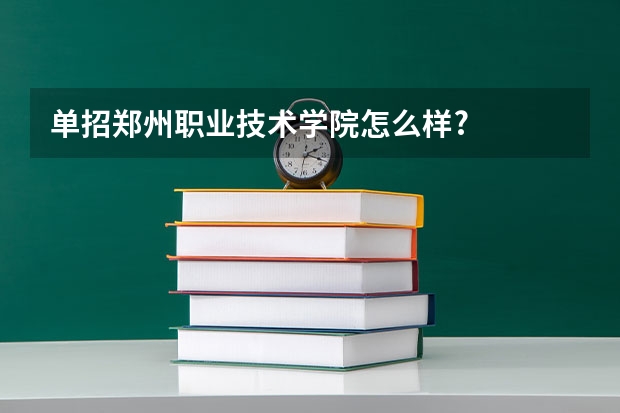 单招郑州职业技术学院怎么样?
