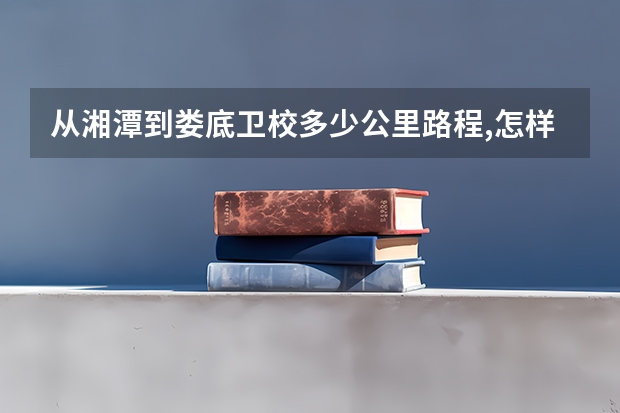 从湘潭到娄底卫校多少公里路程,怎样行驶路饯