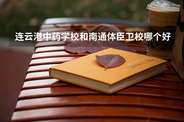 连云港中药学校和南通体臣卫校哪个好一点