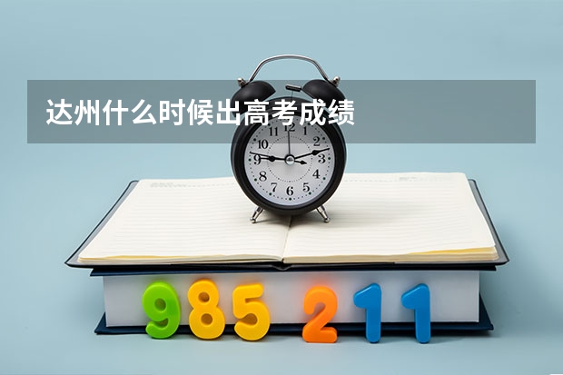 达州什么时候出高考成绩