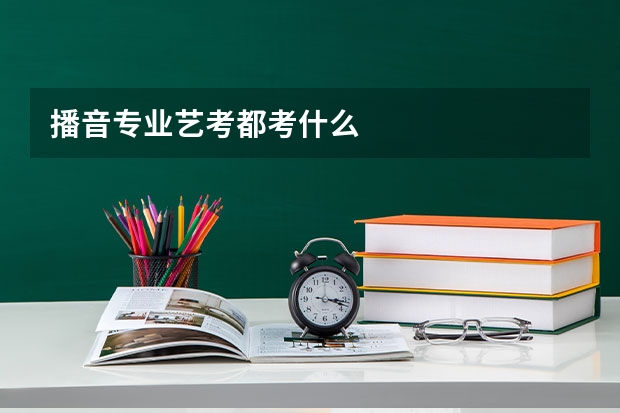 播音专业艺考都考什么