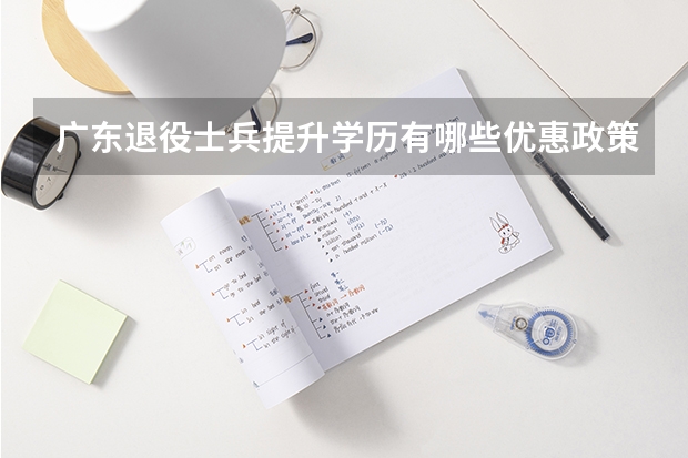 广东退役士兵提升学历有哪些优惠政策？