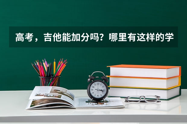 高考，吉他能加分吗？哪里有这样的学校？