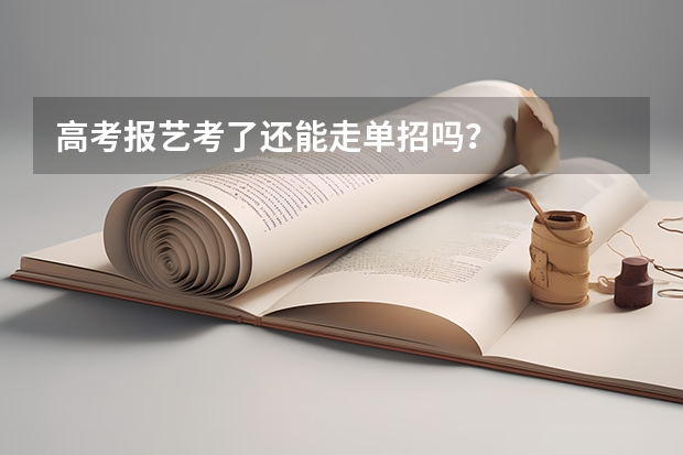 高考报艺考了还能走单招吗？