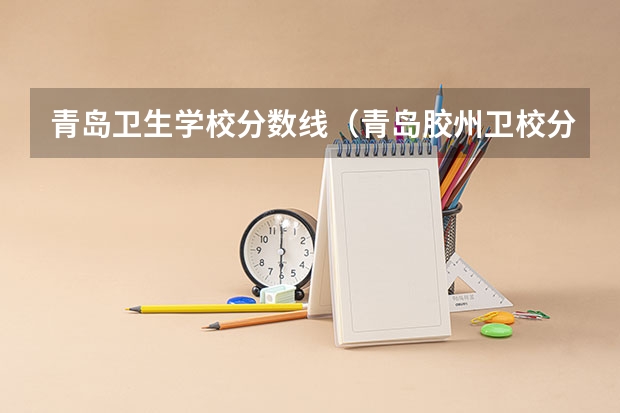 青岛卫生学校分数线（青岛胶州卫校分数线）
