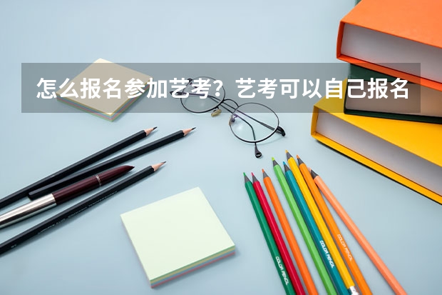 怎么报名参加艺考？艺考可以自己报名吗？艺考报名费一般是多少？