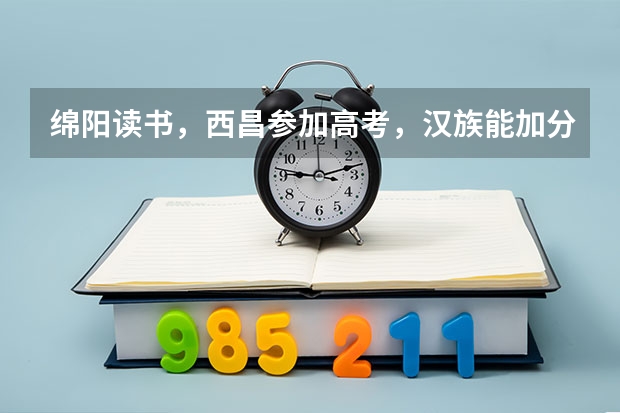 绵阳读书，西昌参加高考，汉族能加分吗?如何办理？谢谢！