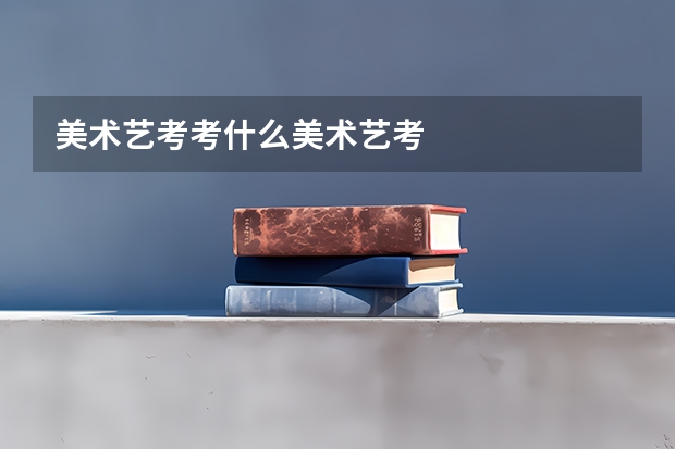 美术艺考考什么美术艺考