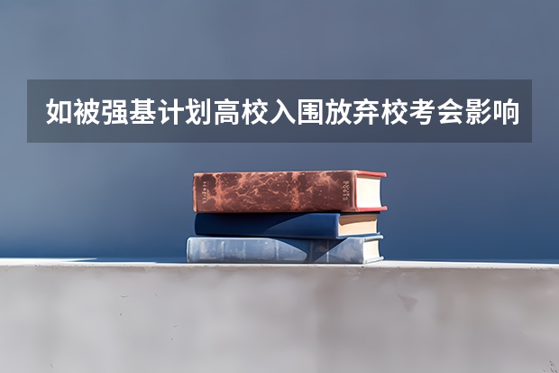 如被强基计划高校入围放弃校考会影响统招录取吗？