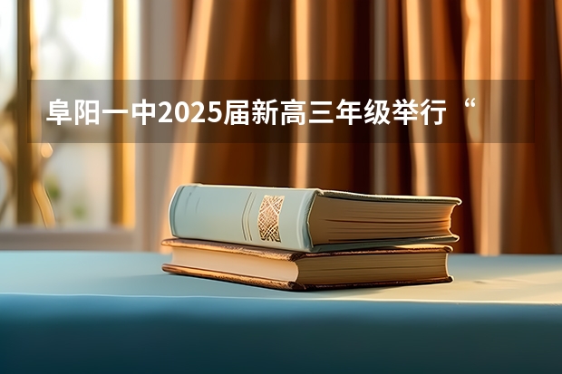 阜阳一中2025届新高三年级举行“梦想启航，走进高三”誓师大会 2025年高考全年大事记！北京准高三考生家长必看！