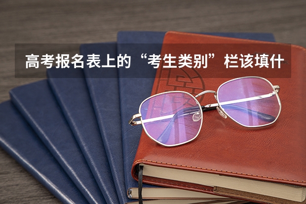 高考报名表上的“考生类别”栏该填什么？