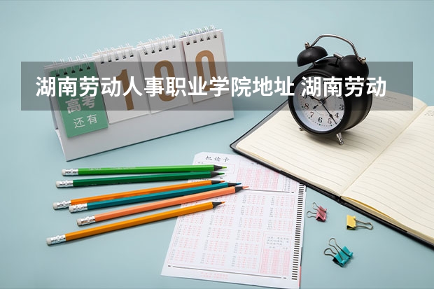 湖南劳动人事职业学院地址 湖南劳动人事职业学院宿舍条件,宿舍图片和环境空调及分配方法 湖南劳动人民事职业学校男女比例