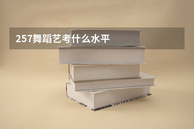 257舞蹈艺考什么水平