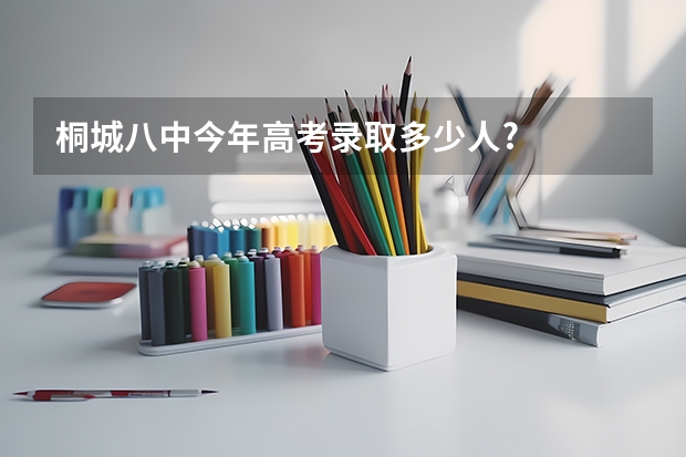 桐城八中今年高考录取多少人?