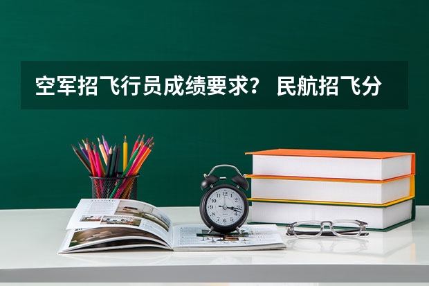 空军招飞行员成绩要求？ 民航招飞分数线
