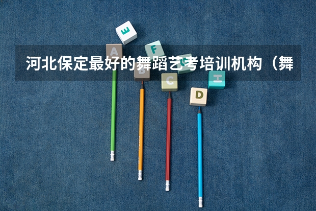 河北保定最好的舞蹈艺考培训机构（舞蹈生艺考可以报考的大学）
