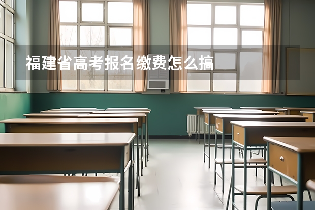 福建省高考报名缴费怎么搞