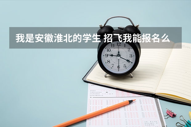 我是安徽淮北的学生 招飞我能报名么 如果报的话怎么报 到哪报？急！！！