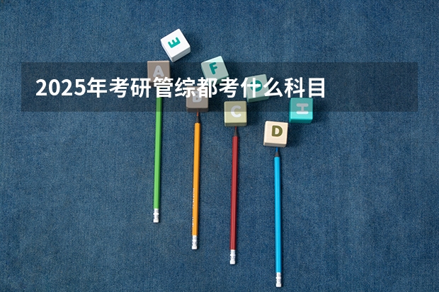 2025年考研管综都考什么科目