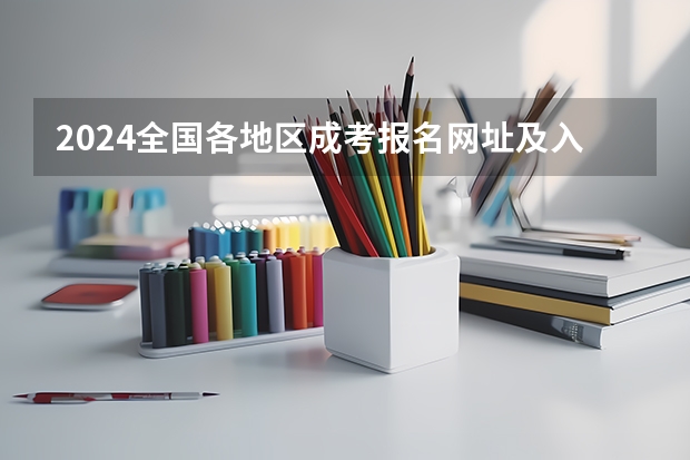 2024全国各地区成考报名网址及入口一览（2023年全国各地区成人高考报名入口？）