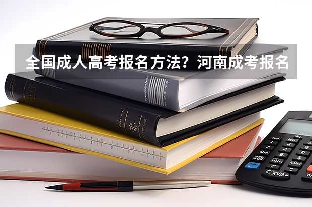 全国成人高考报名方法?河南成考报名入口官网?(2023年各地区成考大专报名费及入口汇总?)