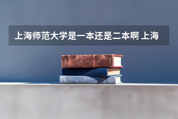 上海师范大学是一本还是二本啊 上海师范大学是几本院校