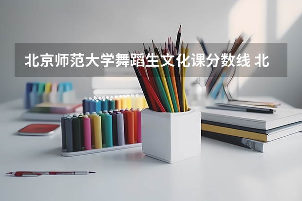 北京师范大学舞蹈生文化课分数线 北京师范大学艺术录取分数线2023年