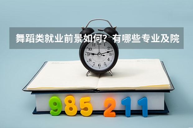 舞蹈类就业前景如何？有哪些专业及院校推荐！