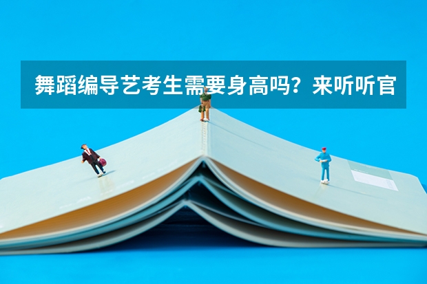 舞蹈编导艺考生需要身高吗？来听听官方怎么说！