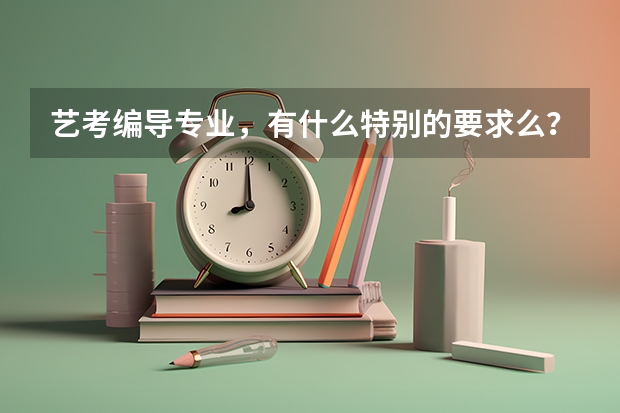 艺考编导专业，有什么特别的要求么？本人文科，文笔还好