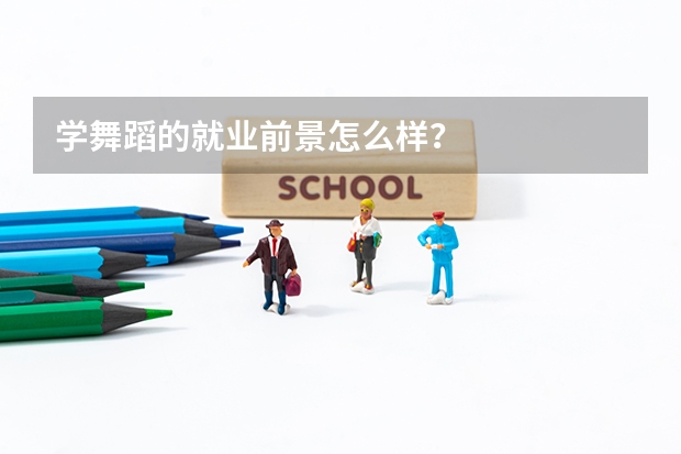 学舞蹈的就业前景怎么样？
