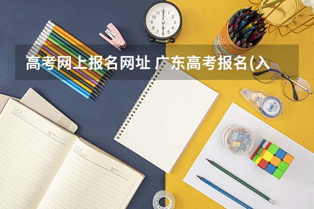 高考网上报名网址 广东高考报名(入口+时间+系统+网站)