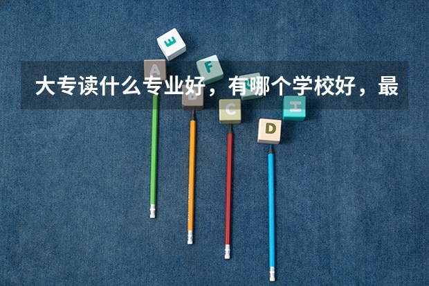 大专读什么专业好，有哪个学校好，最好是福建地区的。