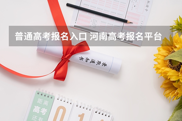 普通高考报名入口 河南高考报名平台登录入口在哪儿