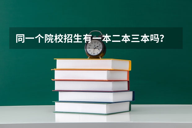同一个院校招生有一本二本三本吗？