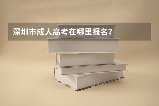 深圳市成人高考在哪里报名？