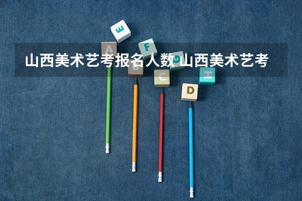 山西美术艺考报名人数 山西美术艺考分数线