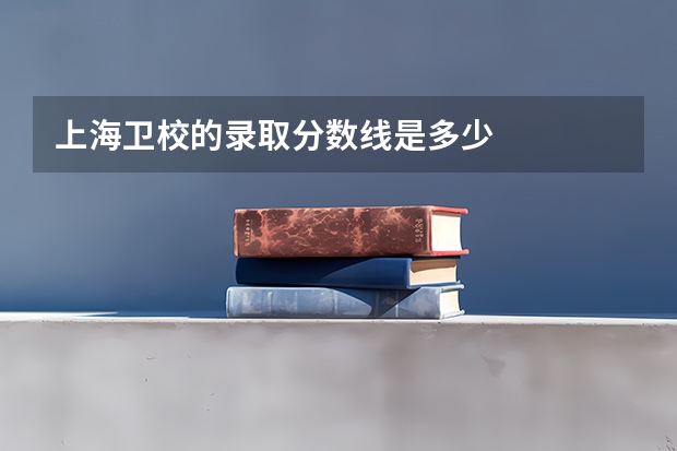 上海卫校的录取分数线是多少