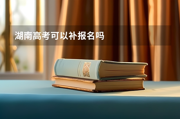 湖南高考可以补报名吗