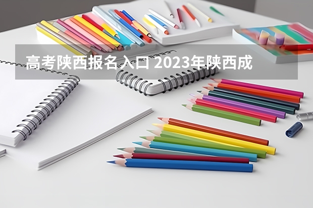 高考陕西报名入口 2023年陕西成人高考网上报名时间及入口 ？