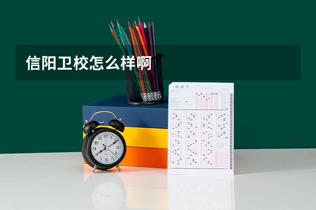 信阳卫校怎么样啊