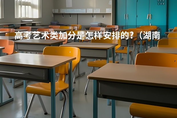 高考艺术类加分是怎样安排的?(湖南自主招生过后是上一本线就可以还是在高考分数后加20分上线才可以)