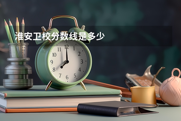 淮安卫校分数线是多少