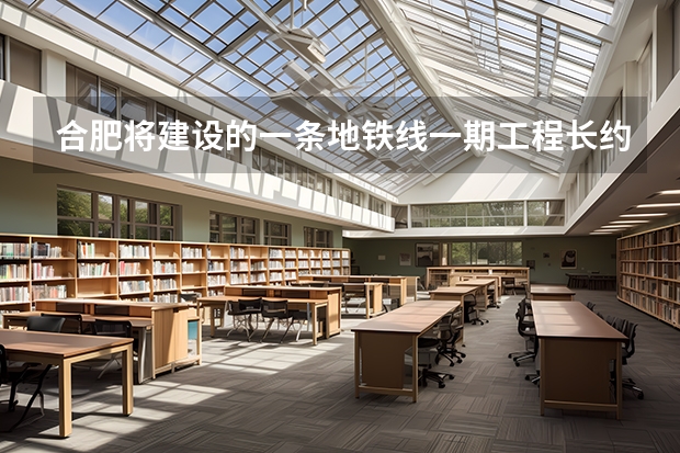 合肥将建设的一条地铁线一期工程长约21.0公里预计2025年建成是吗？